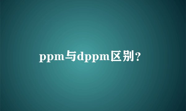ppm与dppm区别?