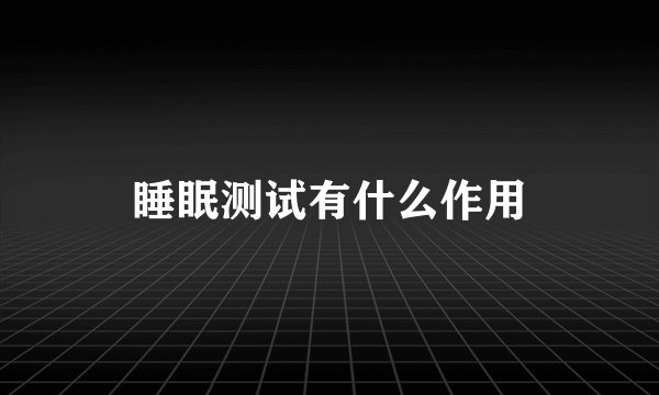睡眠测试有什么作用