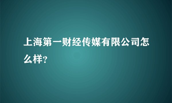 上海第一财经传媒有限公司怎么样？