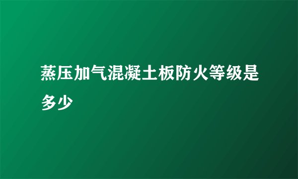 蒸压加气混凝土板防火等级是多少