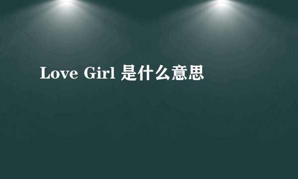 Love Girl 是什么意思