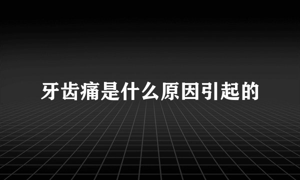 牙齿痛是什么原因引起的