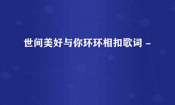 世间美好与你环环相扣歌词 -