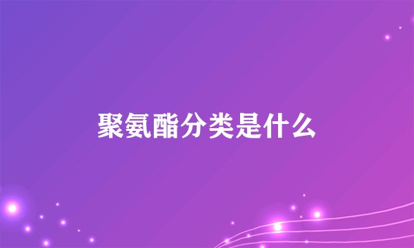 聚氨酯分类是什么