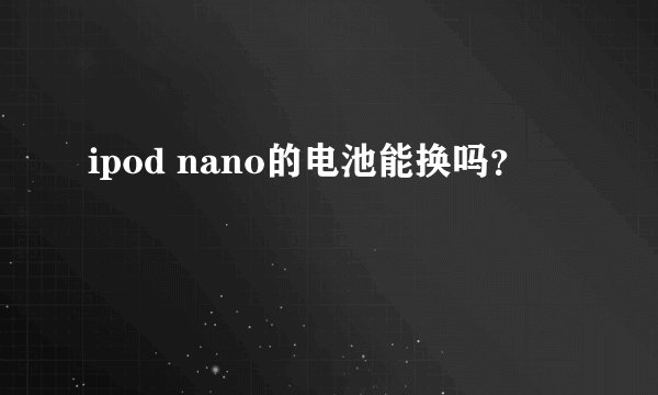 ipod nano的电池能换吗？