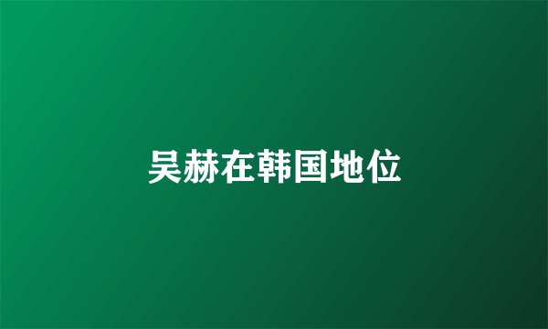 吴赫在韩国地位