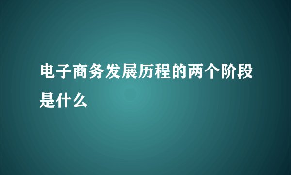 电子商务发展历程的两个阶段是什么