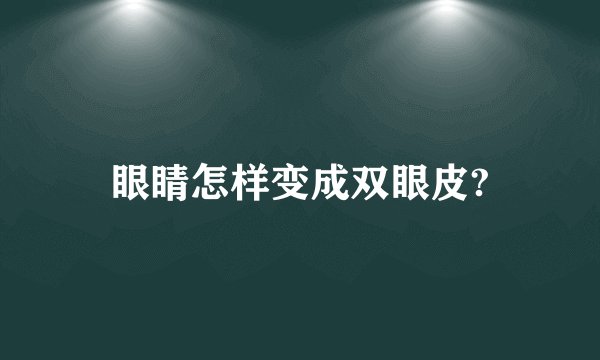 眼睛怎样变成双眼皮?