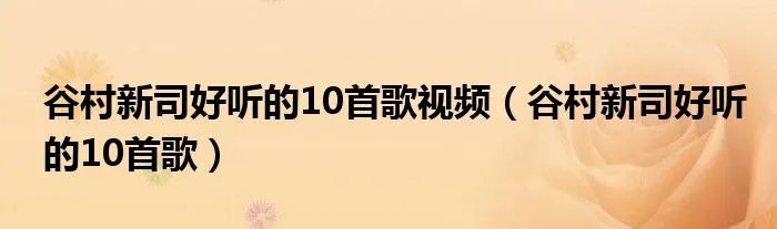 谷村新司好听的10首歌视频（谷村新司好听的10首歌）