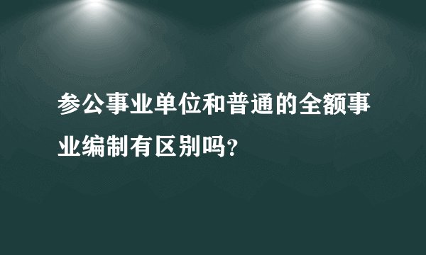 参公事业单位和普通的全额事业编制有区别吗？