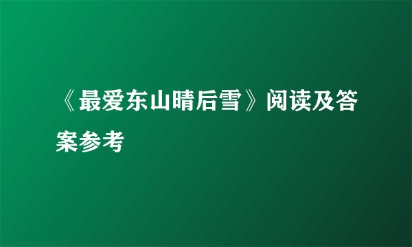《最爱东山晴后雪》阅读及答案参考
