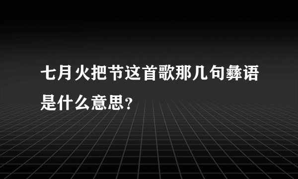 七月火把节这首歌那几句彝语是什么意思？