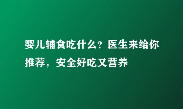 婴儿辅食吃什么？医生来给你推荐，安全好吃又营养