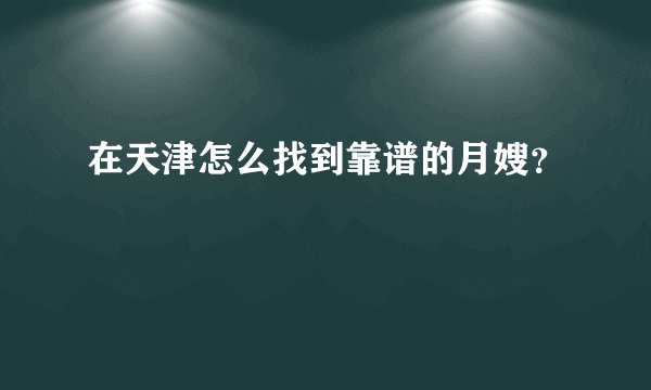在天津怎么找到靠谱的月嫂？