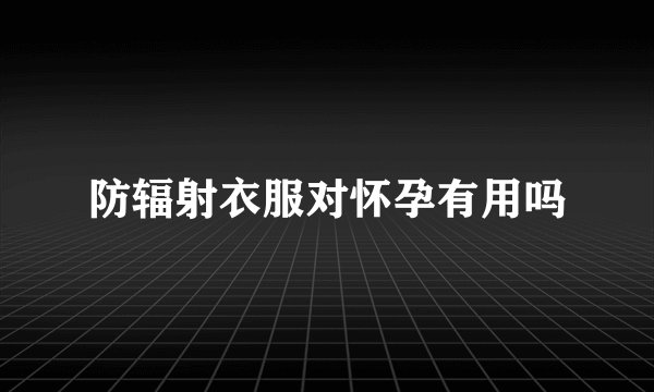 防辐射衣服对怀孕有用吗