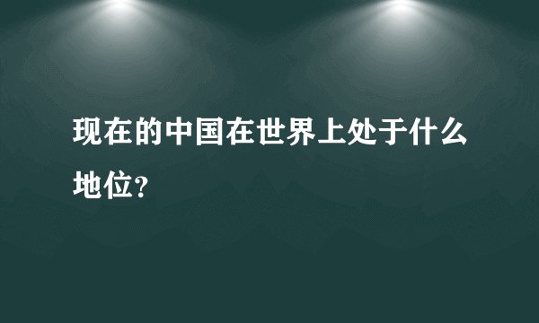 现在的中国在世界上处于什么地位？
