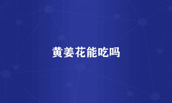 黄姜花能吃吗