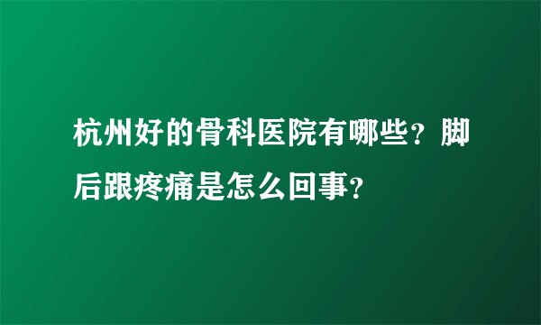 杭州好的骨科医院有哪些?脚后跟疼痛是怎么回事?