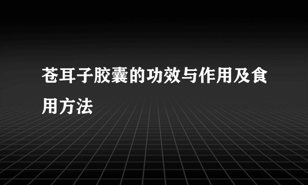 苍耳子胶囊的功效与作用及食用方法