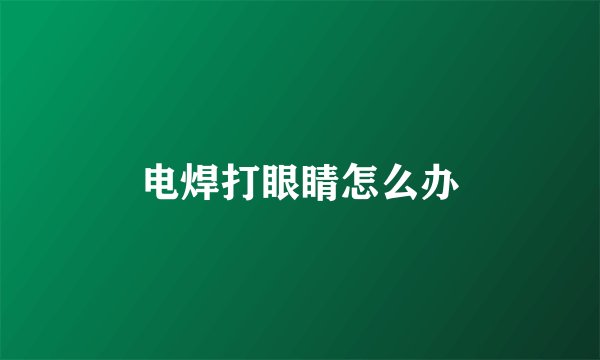 电焊打眼睛怎么办