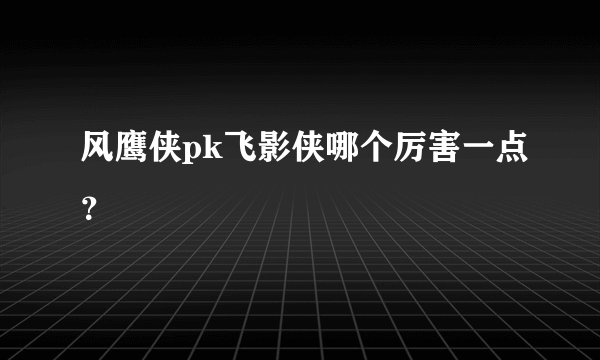 风鹰侠pk飞影侠哪个厉害一点？