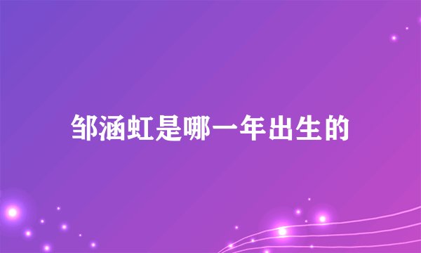 邹涵虹是哪一年出生的
