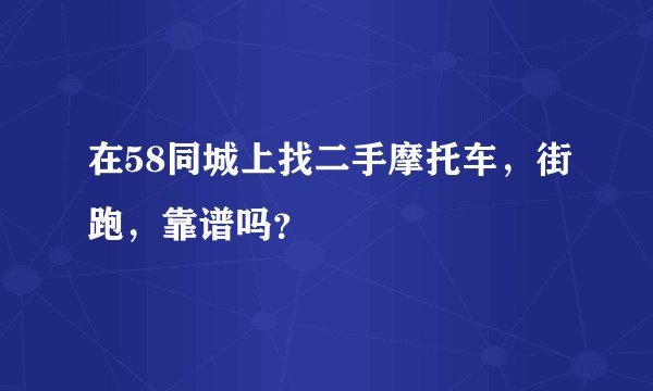 在58同城上找二手摩托车，街跑，靠谱吗？