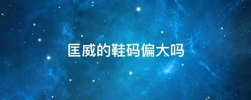 匡威的鞋码偏大吗