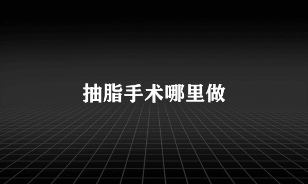 抽脂手术哪里做
