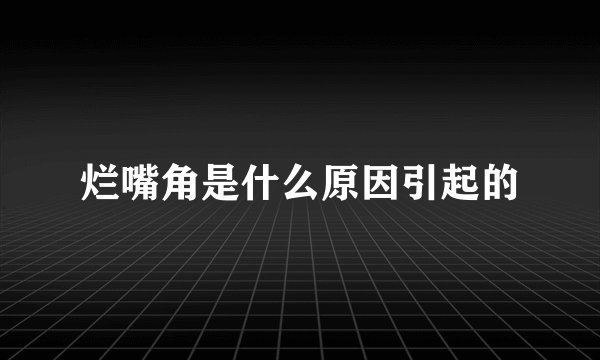 烂嘴角是什么原因引起的