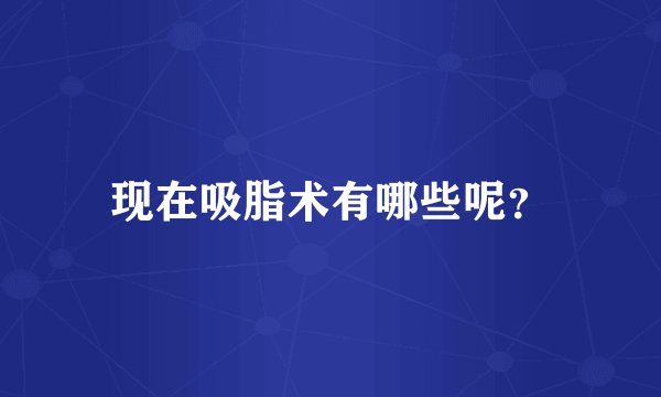 现在吸脂术有哪些呢?