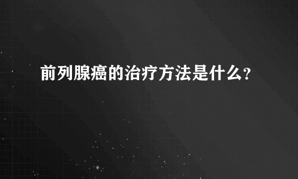 前列腺癌的治疗方法是什么？