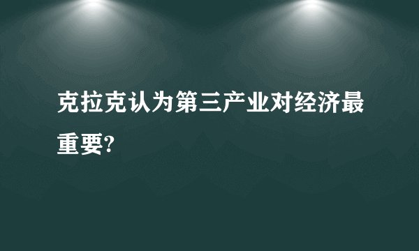 克拉克认为第三产业对经济最重要?