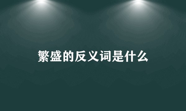 繁盛的反义词是什么