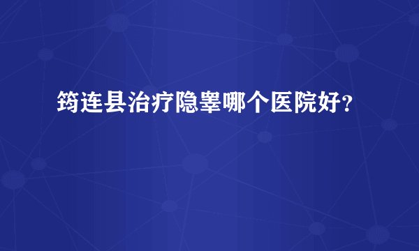 筠连县治疗隐睾哪个医院好？