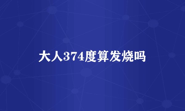 大人374度算发烧吗