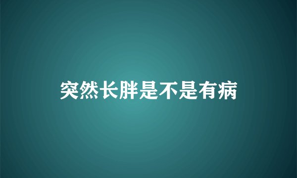 突然长胖是不是有病