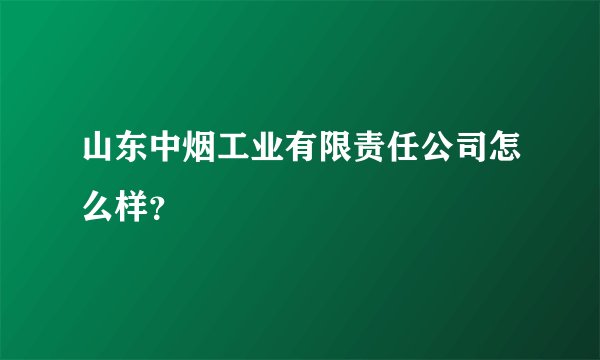 山东中烟工业有限责任公司怎么样？