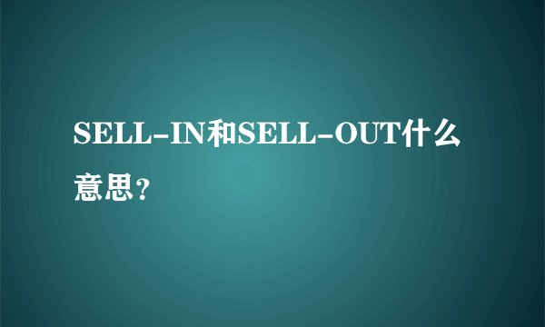 SELL-IN和SELL-OUT什么意思?
