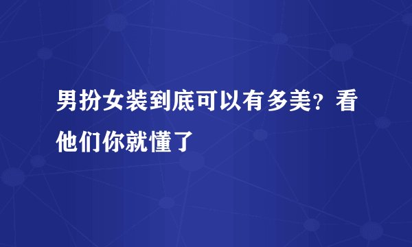 男扮女装到底可以有多美？看他们你就懂了