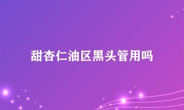 甜杏仁油区黑头管用吗