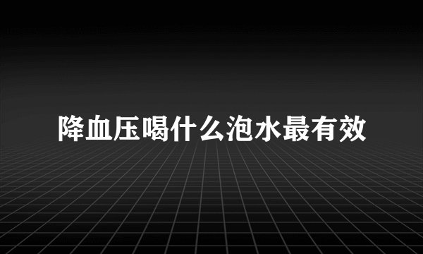 降血压喝什么泡水最有效