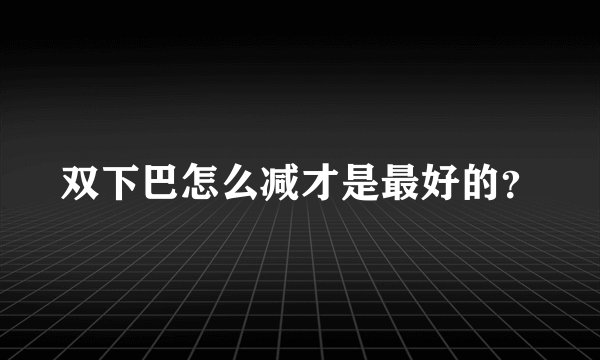 双下巴怎么减才是最好的?