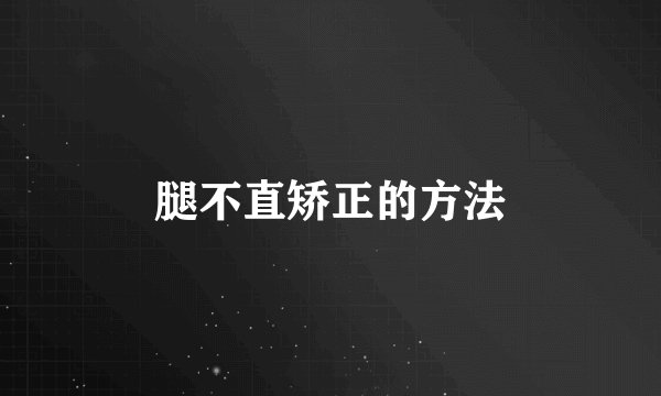 腿不直矫正的方法