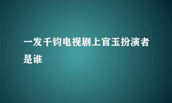 一发千钧电视剧上官玉扮演者是谁
