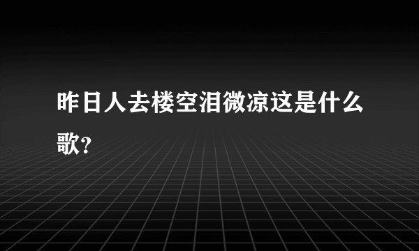 昨日人去楼空泪微凉这是什么歌？