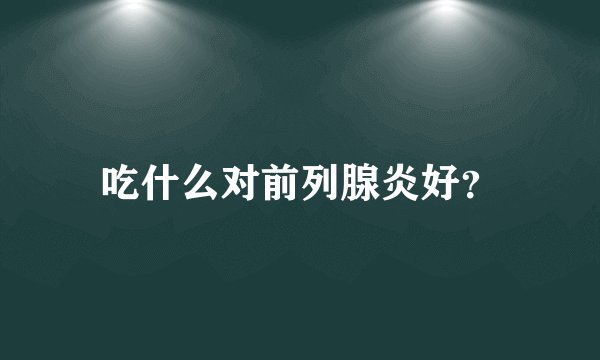 吃什么对前列腺炎好？