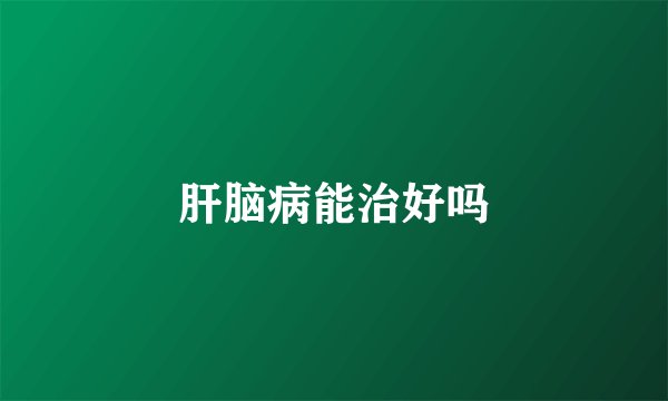 肝脑病能治好吗