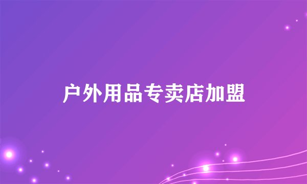 户外用品专卖店加盟