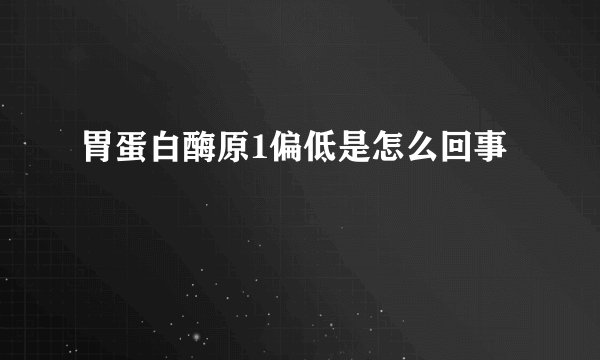 胃蛋白酶原1偏低是怎么回事